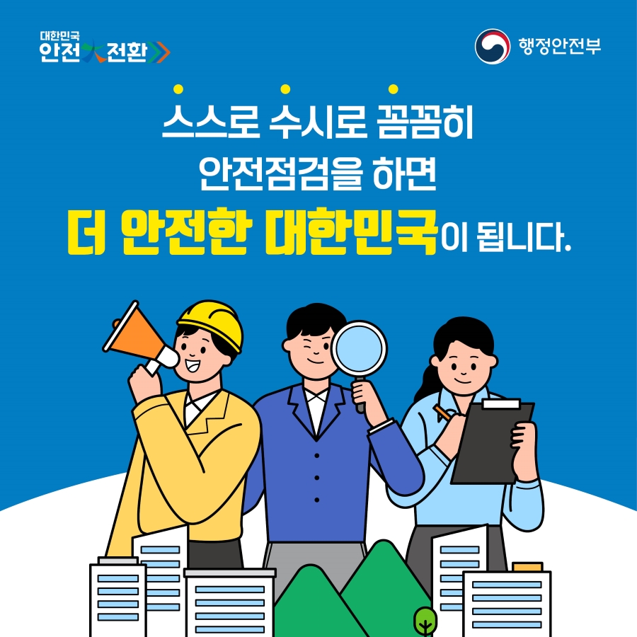 스스로 수시로 꼼꼼히 안전점검을 하면 더 안전한 대한민국이 됩니다