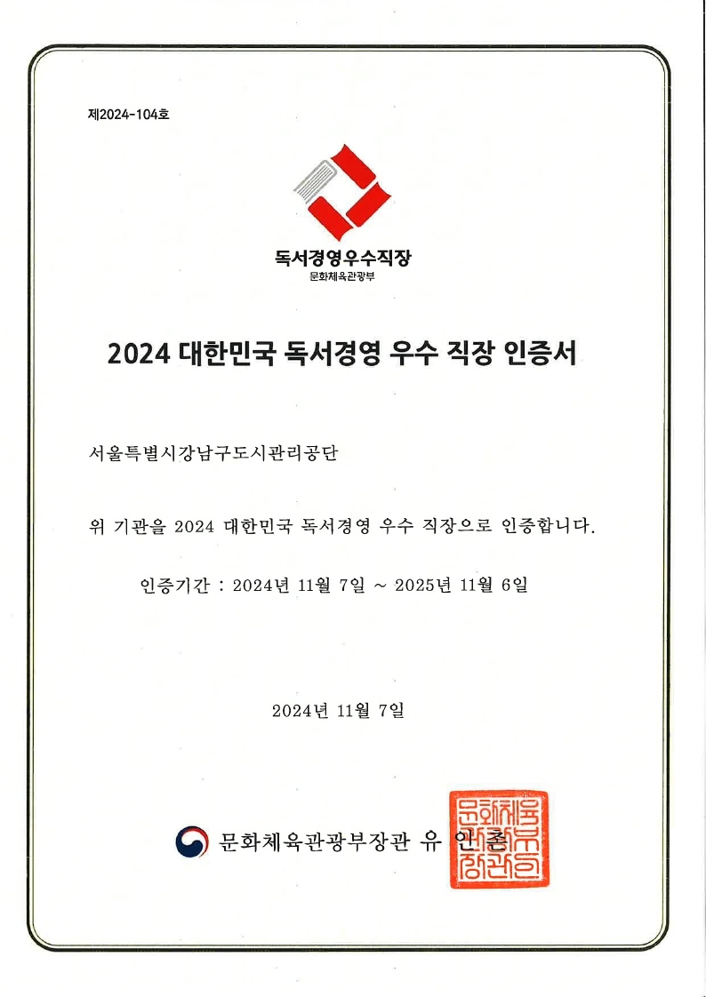 제2024-10호. 독서경영우수직장 문화체육관광부. 2024 대한민국 독서경영 우수 직장 인증서. 서울특별시강남구도시관리공단. 위 기관을 2024 대한민국 독서경영 우수 직장으로 인증합니다. 인증기간: 2024년 11월 7일~2025년 11월 6일. 2024년 11월 7일. 문화체육관광부장관 유인촌.